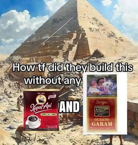 Egyptian pyramid photo captioned with "How tf did they build this without any Kapal Api and Gudang Garam".